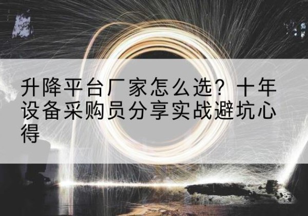 民乐升降平台厂家-怎么选？十年设备采购员分享实战避坑心得